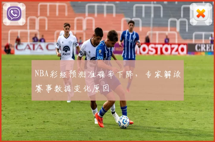 NBA彩经预测准确率下降，专家解读赛事数据变化原因
