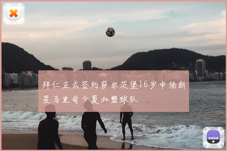 拜仁正式签约萨尔茨堡16岁中场新星马里奇今夏加盟球队