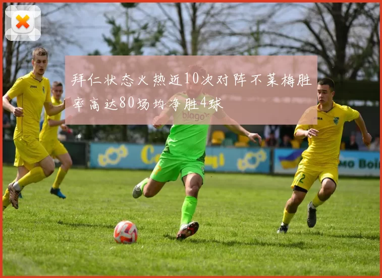 拜仁状态火热近10次对阵不莱梅胜率高达80场均净胜4球