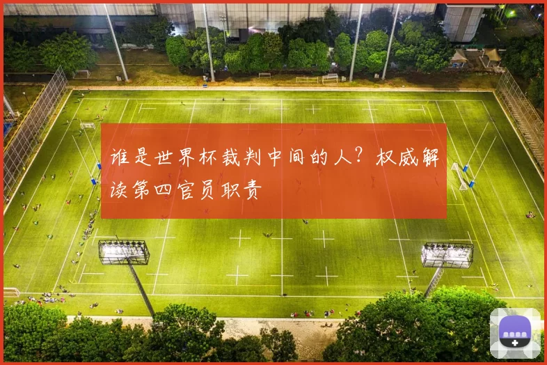谁是世界杯裁判中间的人?权威解读第四官员职责