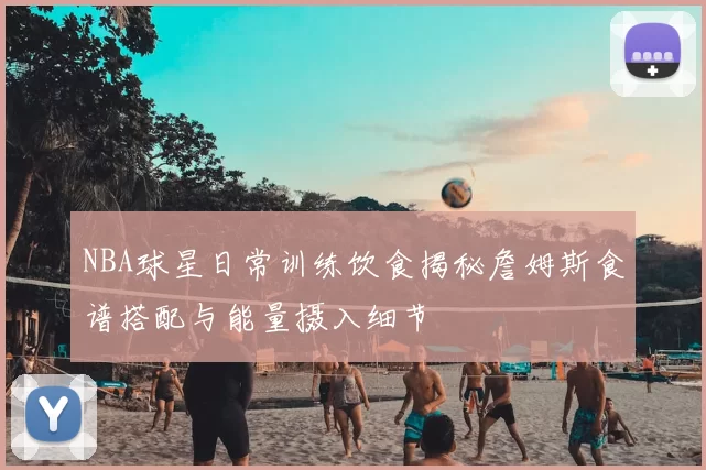 NBA球星日常训练饮食揭秘詹姆斯食谱搭配与能量摄入细节