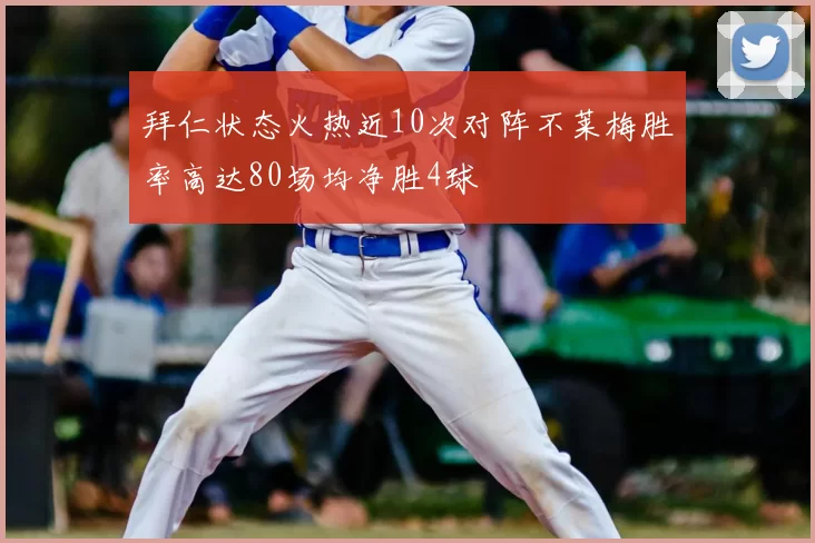 拜仁状态火热近10次对阵不莱梅胜率高达80场均净胜4球
