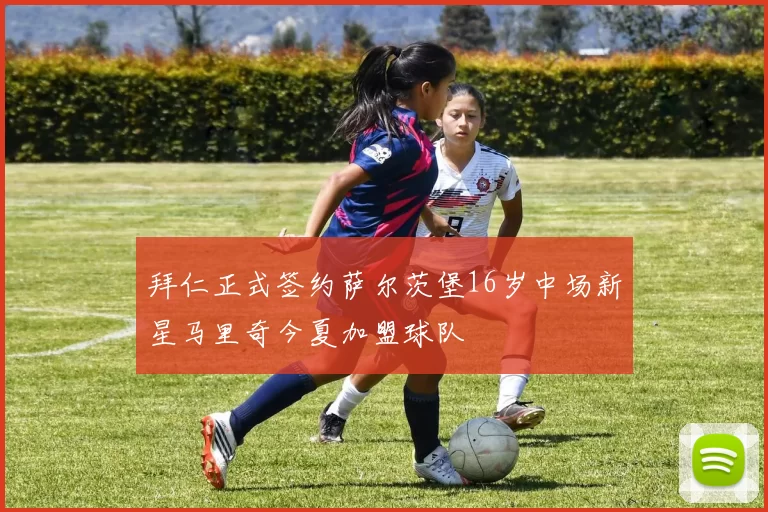 拜仁正式签约萨尔茨堡16岁中场新星马里奇今夏加盟球队