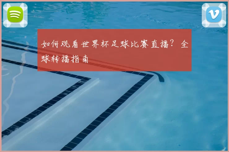 如何观看世界杯足球比赛直播?全球转播指南