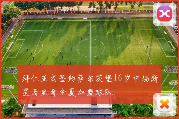 拜仁正式签约萨尔茨堡16岁中场新星马里奇今夏加盟球队