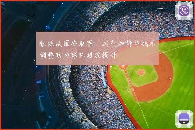 张源谈国安表现:运气加持与战术调整助力球队进攻提升