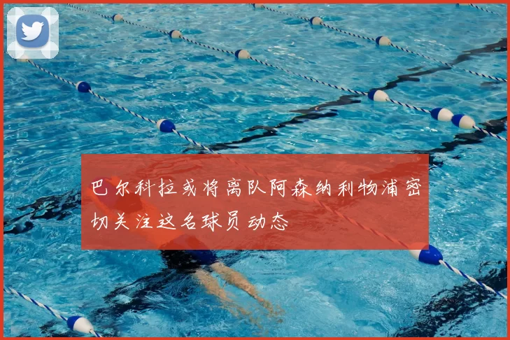 巴尔科拉或将离队阿森纳利物浦密切关注这名球员动态