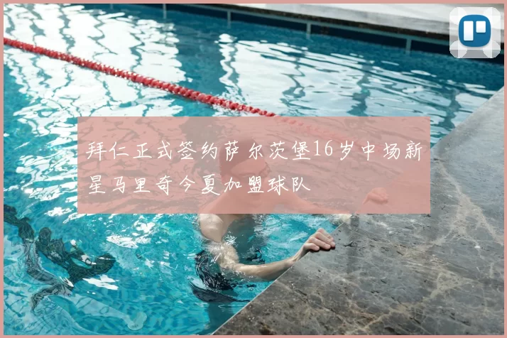 拜仁正式签约萨尔茨堡16岁中场新星马里奇今夏加盟球队