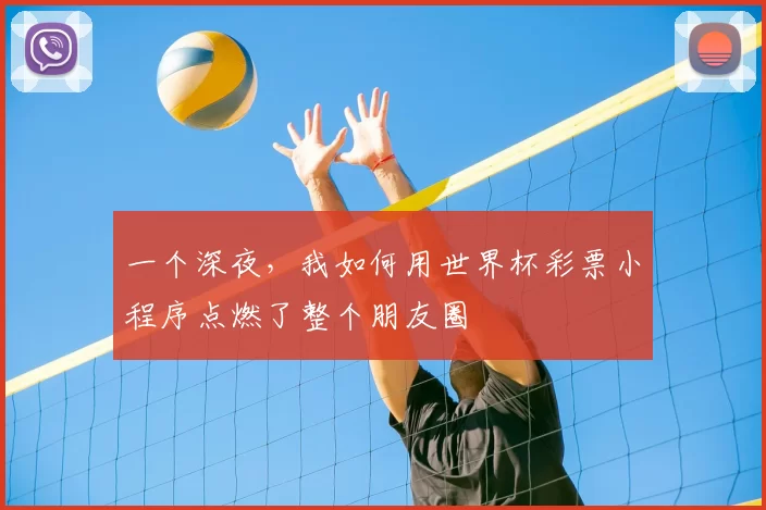 一个深夜,我如何用世界杯彩票小程序点燃了整个朋友圈