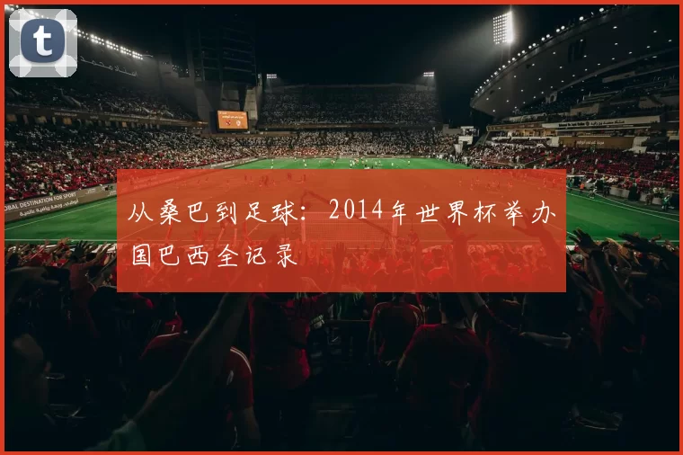 从桑巴到足球:2014年世界杯举办国巴西全记录