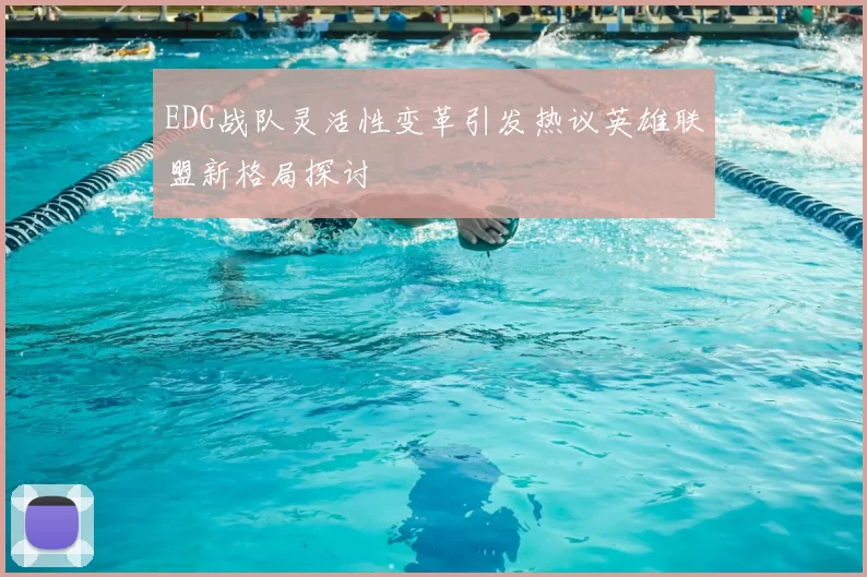 EDG战队灵活性变革引发热议英雄联盟新格局探讨