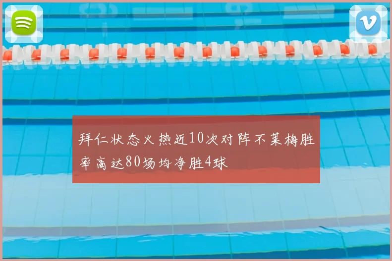 拜仁状态火热近10次对阵不莱梅胜率高达80场均净胜4球