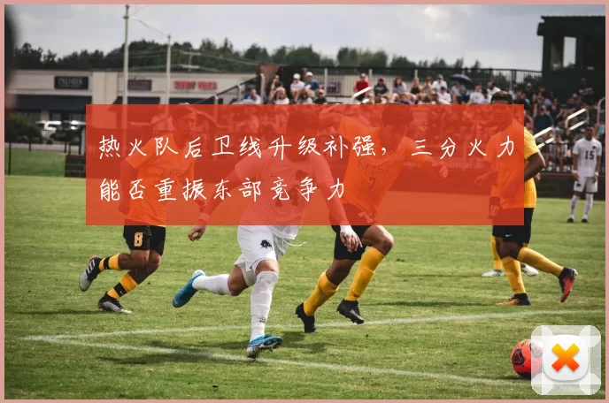 热火队后卫线升级补强,三分火力能否重振东部竞争力