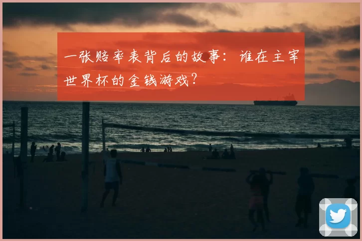 一张赔率表背后的故事：谁在主宰世界杯的金钱游戏？