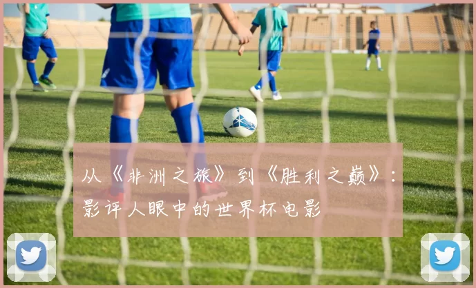 从《非洲之旅》到《胜利之巅》:影评人眼中的世界杯电影