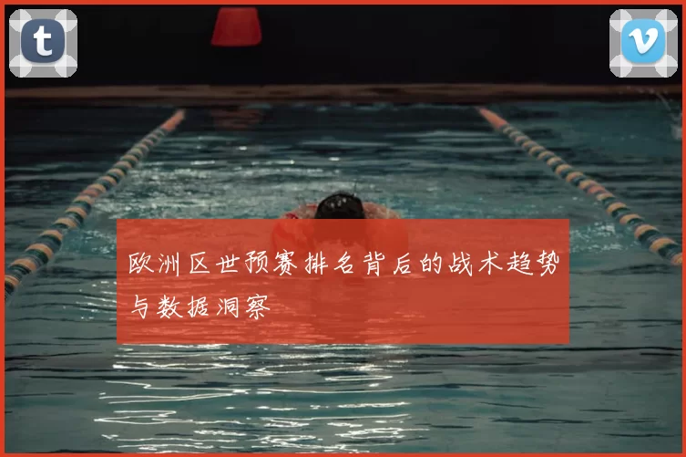 欧洲区世预赛排名背后的战术趋势与数据洞察