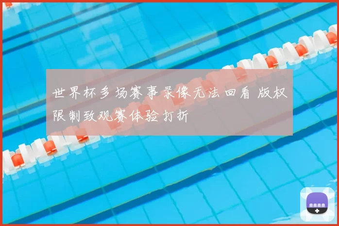世界杯多场赛事录像无法回看 版权限制致观赛体验打折
