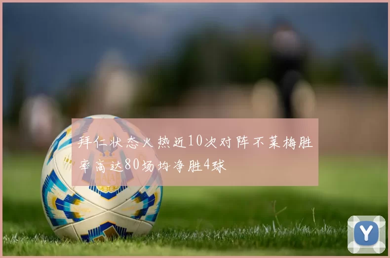 拜仁状态火热近10次对阵不莱梅胜率高达80场均净胜4球