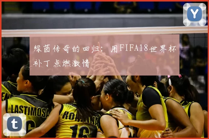绿茵传奇的回归:用FIFA18世界杯补丁点燃激情