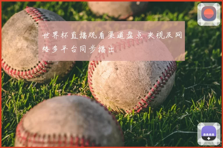 世界杯直播观看渠道盘点 央视及网络多平台同步播出