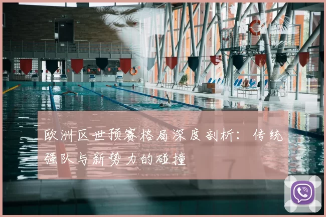 欧洲区世预赛格局深度剖析：传统强队与新势力的碰撞