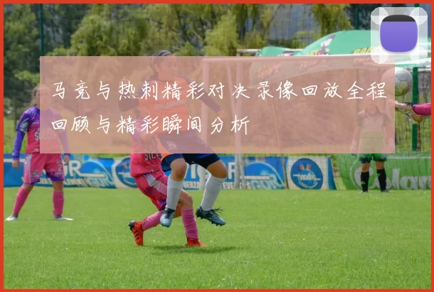 马竞与热刺精彩对决录像回放全程回顾与精彩瞬间分析