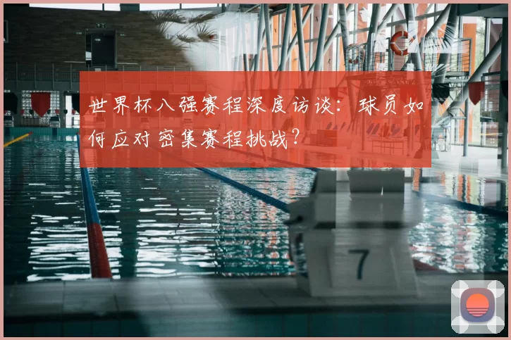 世界杯八强赛程深度访谈：球员如何应对密集赛程挑战？