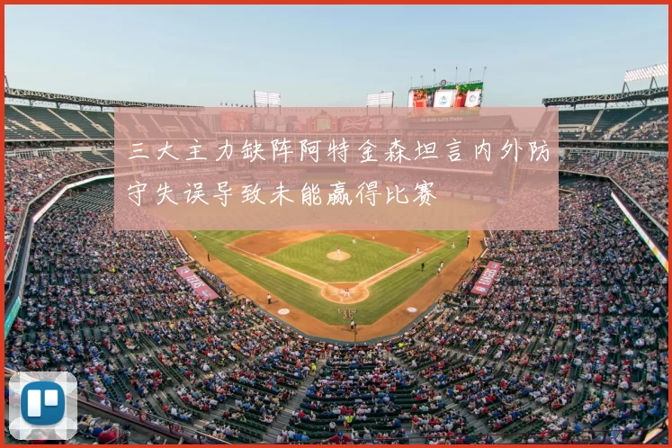 三大主力缺阵阿特金森坦言内外防守失误导致未能赢得比赛