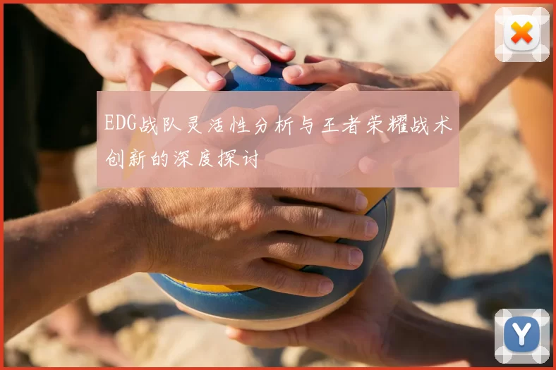 EDG战队灵活性分析与王者荣耀战术创新的深度探讨