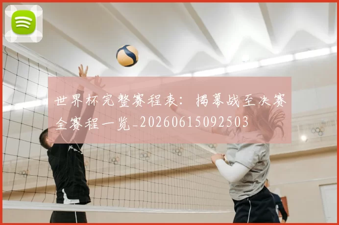 世界杯完整赛程表:揭幕战至决赛全赛程一览_20260615092503