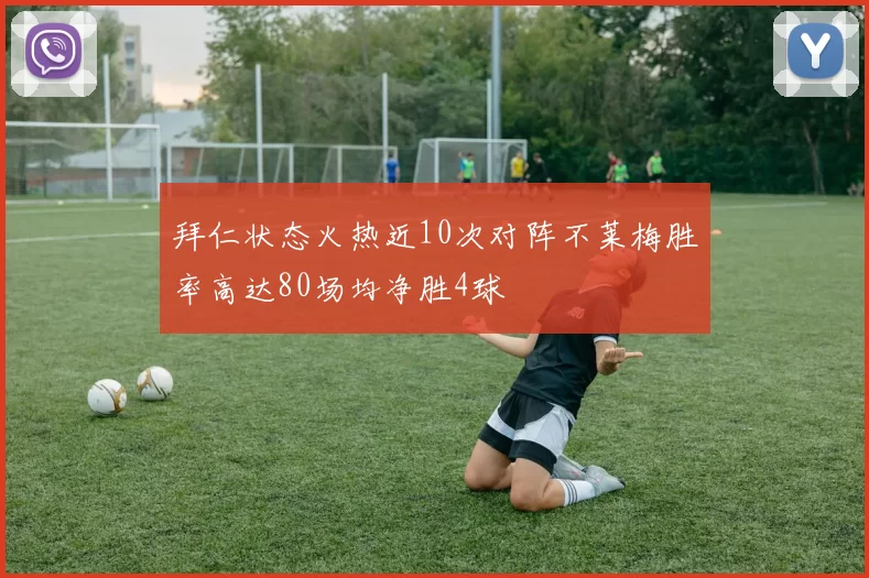 拜仁状态火热近10次对阵不莱梅胜率高达80场均净胜4球