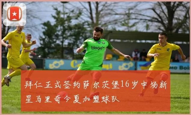 拜仁正式签约萨尔茨堡16岁中场新星马里奇今夏加盟球队