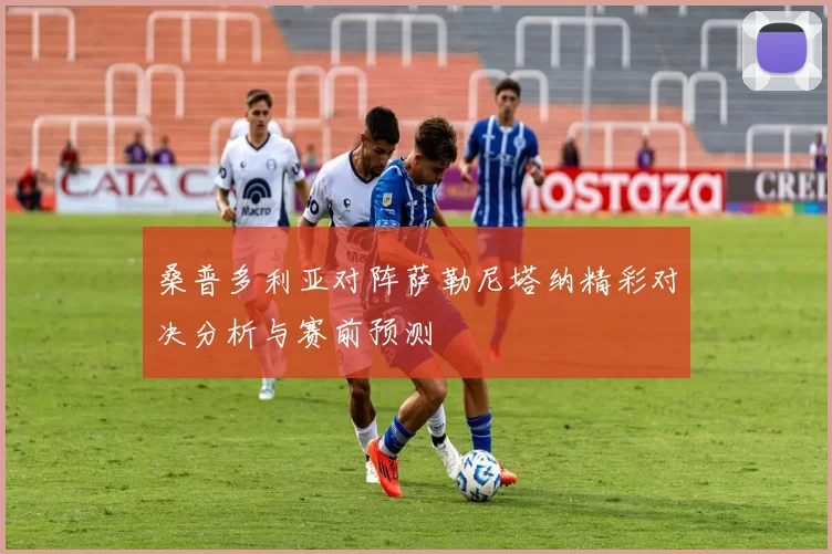 桑普多利亚对阵萨勒尼塔纳精彩对决分析与赛前预测