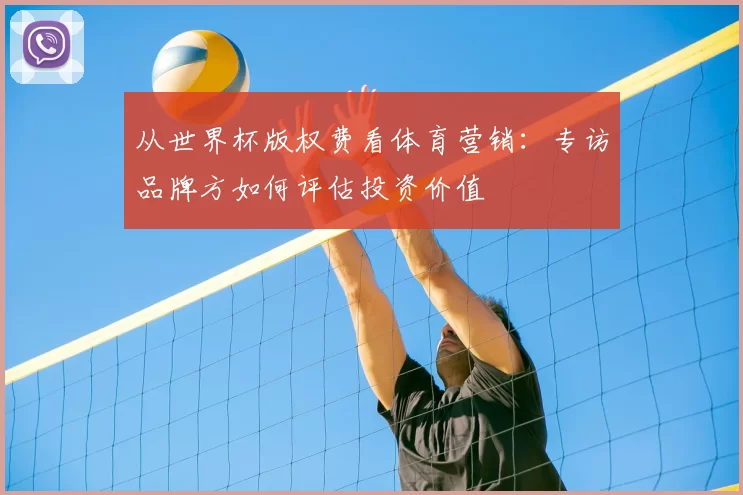 从世界杯版权费看体育营销:专访品牌方如何评估投资价值
