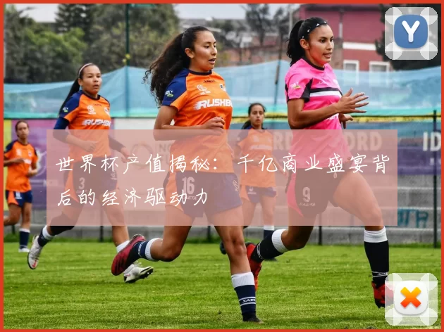 世界杯产值揭秘:千亿商业盛宴背后的经济驱动力