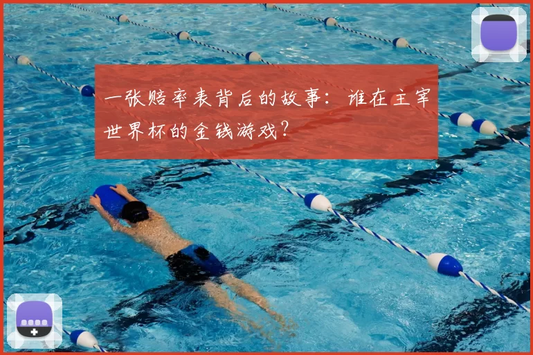 一张赔率表背后的故事:谁在主宰世界杯的金钱游戏?