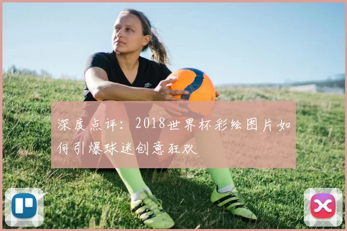 深度点评:2018世界杯彩绘图片如何引爆球迷创意狂欢