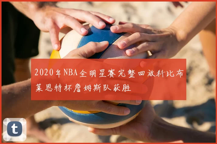 2020年NBA全明星赛完整回放科比布莱恩特杯詹姆斯队获胜