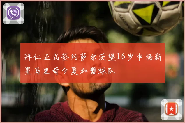 拜仁正式签约萨尔茨堡16岁中场新星马里奇今夏加盟球队