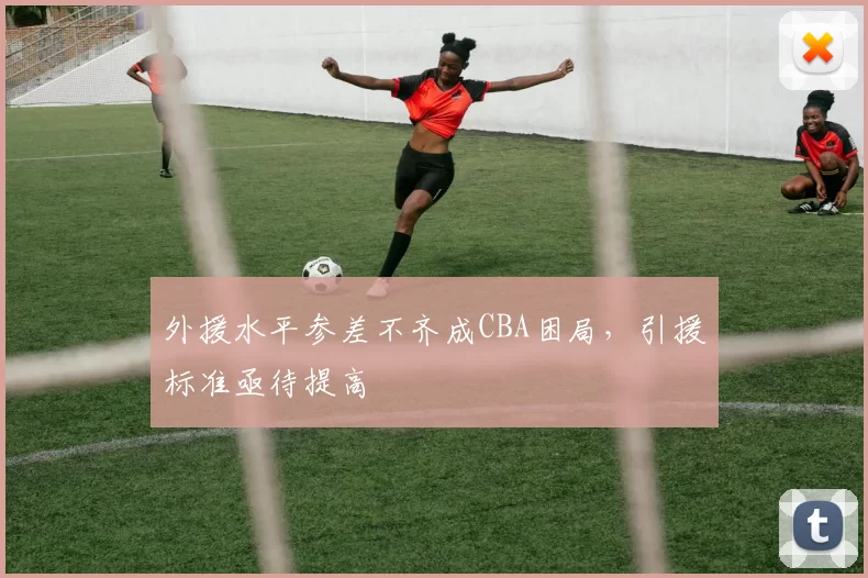 外援水平参差不齐成CBA困局,引援标准亟待提高