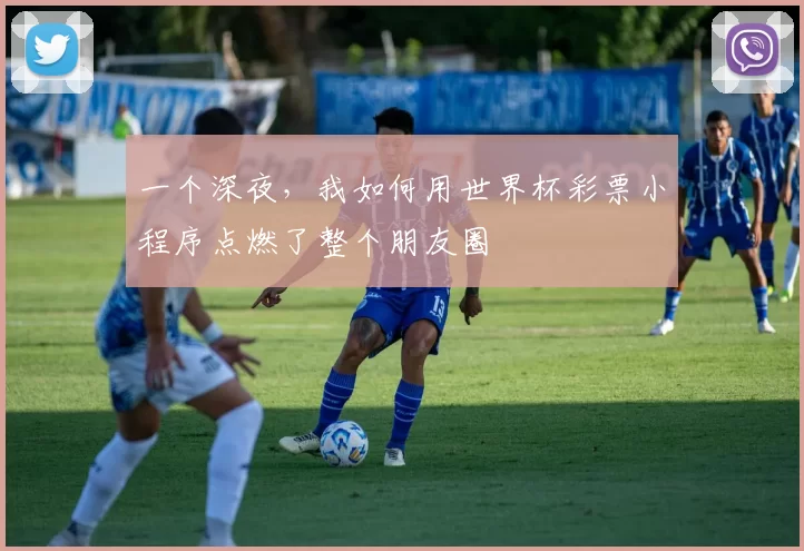 一个深夜,我如何用世界杯彩票小程序点燃了整个朋友圈