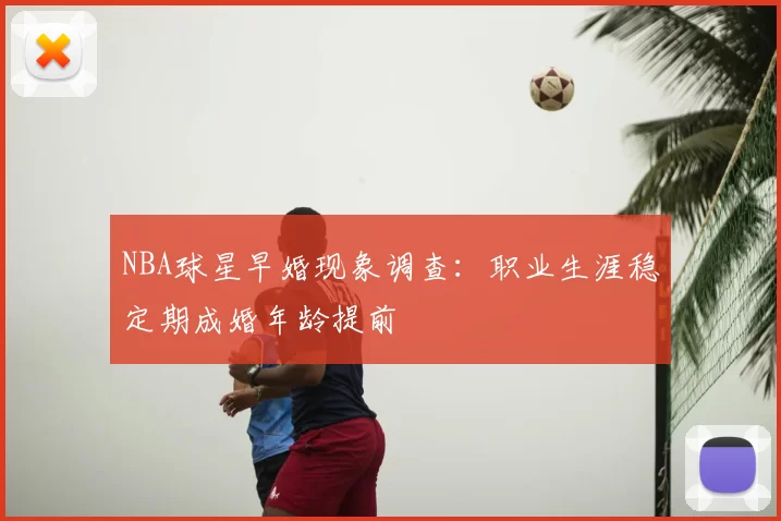 NBA球星早婚现象调查:职业生涯稳定期成婚年龄提前