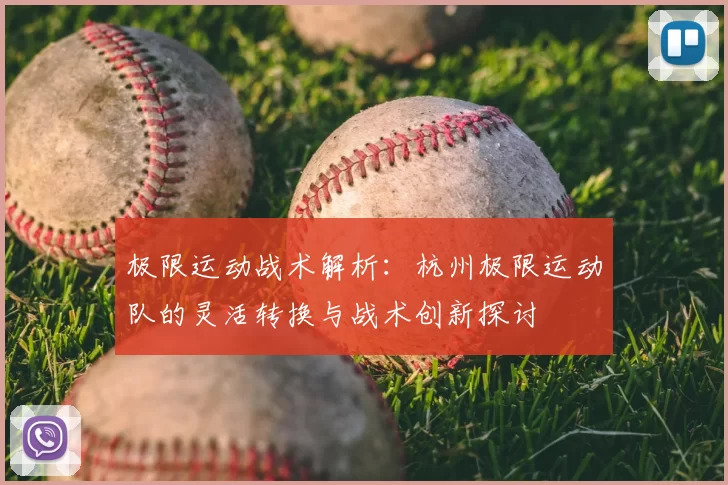 极限运动战术解析:杭州极限运动队的灵活转换与战术创新探讨