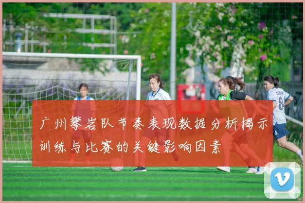 广州攀岩队节奏表现数据分析揭示训练与比赛的关键影响因素