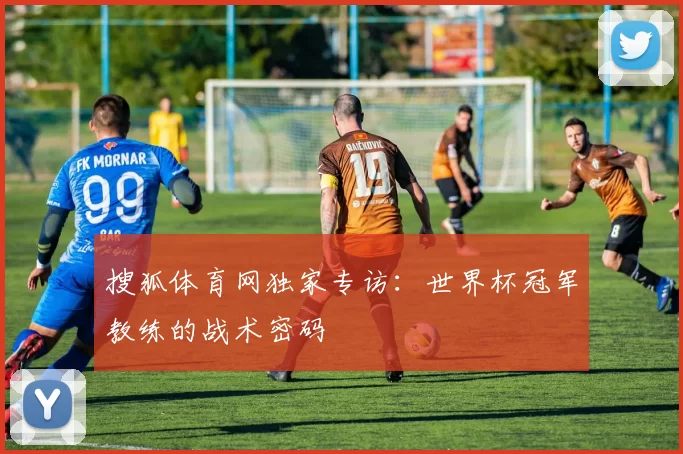 搜狐体育网独家专访:世界杯冠军教练的战术密码