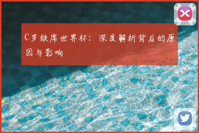 C罗缺席世界杯：深度解析背后的原因与影响