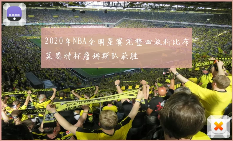 2020年NBA全明星赛完整回放科比布莱恩特杯詹姆斯队获胜