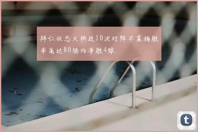 拜仁状态火热近10次对阵不莱梅胜率高达80场均净胜4球