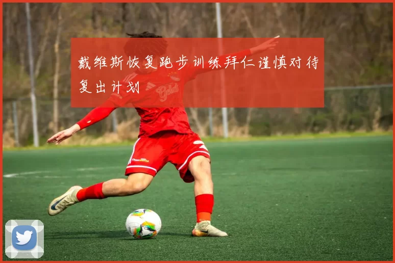戴维斯恢复跑步训练拜仁谨慎对待复出计划