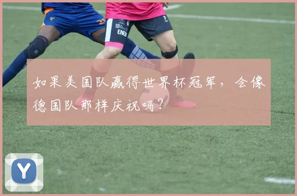 如果美国队赢得世界杯冠军,会像德国队那样庆祝吗?